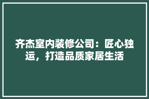 齐杰室内装修公司：匠心独运，打造品质家居生活 室内设计