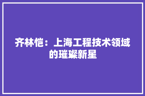 齐林恺：上海工程技术领域的璀璨新星