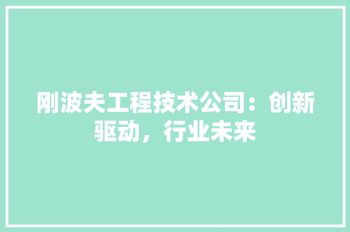刚波夫工程技术公司：创新驱动，行业未来 家居装修
