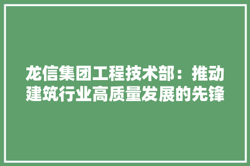 龙信集团工程技术部：推动建筑行业高质量发展的先锋力量