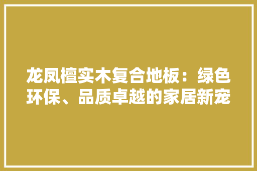 龙凤檀实木复合地板：绿色环保、品质卓越的家居新宠 室内设计
