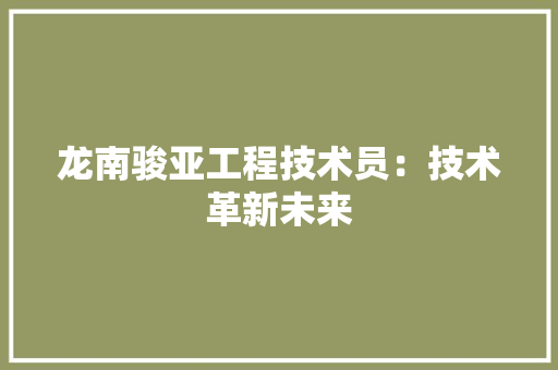 龙南骏亚工程技术员：技术革新未来