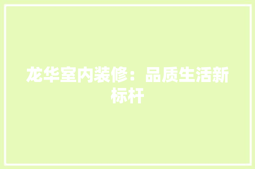 龙华室内装修：品质生活新标杆 室内设计