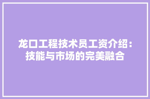 龙口工程技术员工资介绍：技能与市场的完美融合