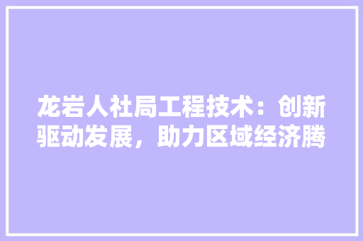 龙岩人社局工程技术：创新驱动发展，助力区域经济腾飞 室内设计