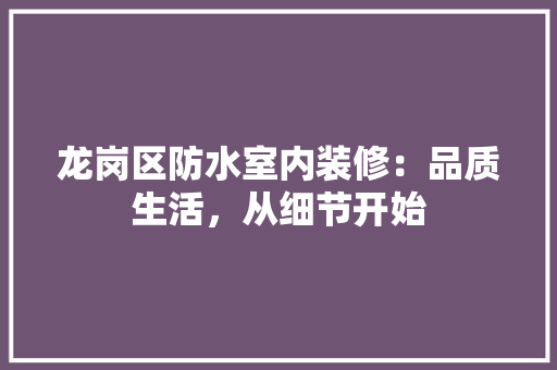 龙岗区防水室内装修：品质生活，从细节开始