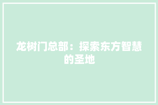 龙树门总部：探索东方智慧的圣地