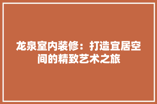 龙泉室内装修：打造宜居空间的精致艺术之旅