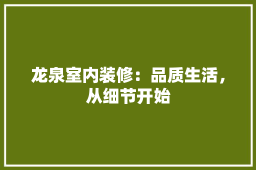 龙泉室内装修：品质生活，从细节开始