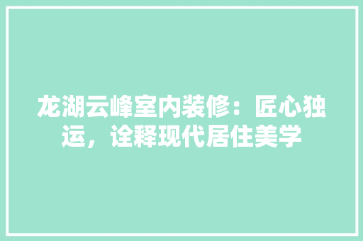 龙湖云峰室内装修：匠心独运，诠释现代居住美学 室内设计