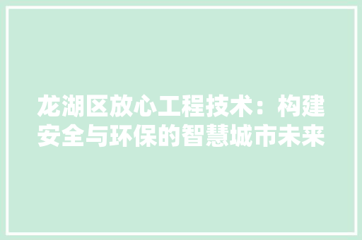 龙湖区放心工程技术：构建安全与环保的智慧城市未来