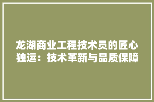 龙湖商业工程技术员的匠心独运：技术革新与品质保障的完美融合