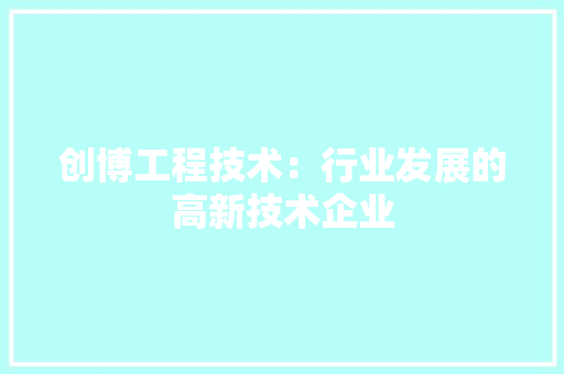 创博工程技术：行业发展的高新技术企业