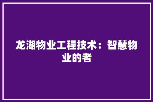 龙湖物业工程技术：智慧物业的者 室内设计