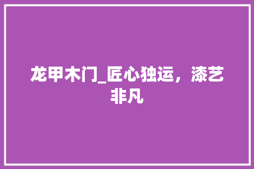 龙甲木门_匠心独运，漆艺非凡 室内设计