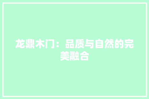 龙鼎木门：品质与自然的完美融合 室内设计