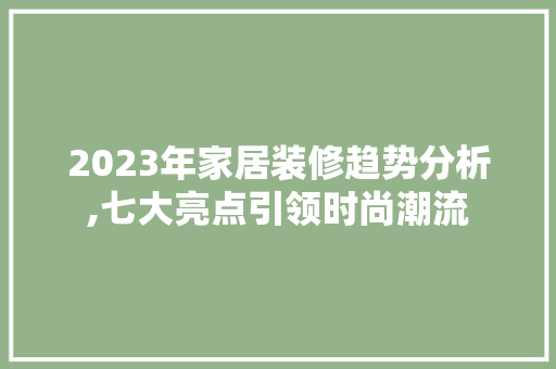 2023年家居装修趋势分析,七大亮点引领时尚潮流 客厅装修