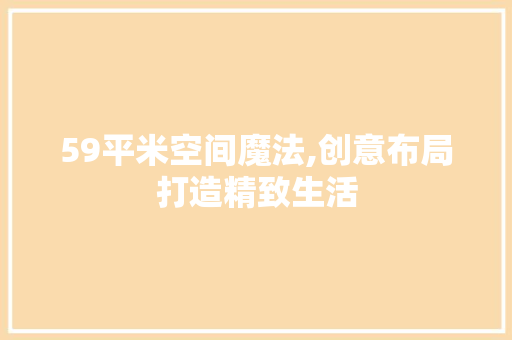 59平米空间魔法,创意布局打造精致生活