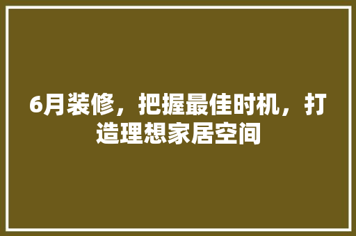 6月装修，把握最佳时机，打造理想家居空间 客厅装修