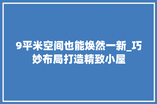 9平米空间也能焕然一新_巧妙布局打造精致小屋 中式风格装饰