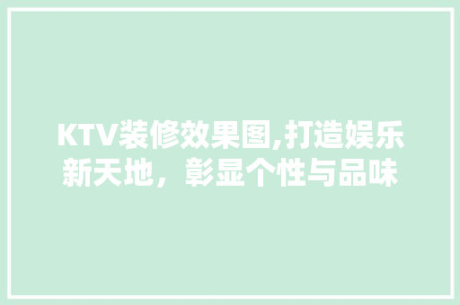 KTV装修效果图,打造娱乐新天地，彰显个性与品味 家居装修