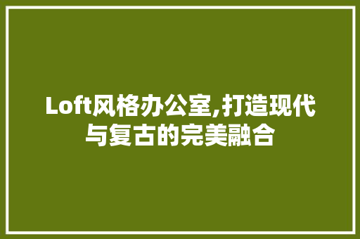 Loft风格办公室,打造现代与复古的完美融合