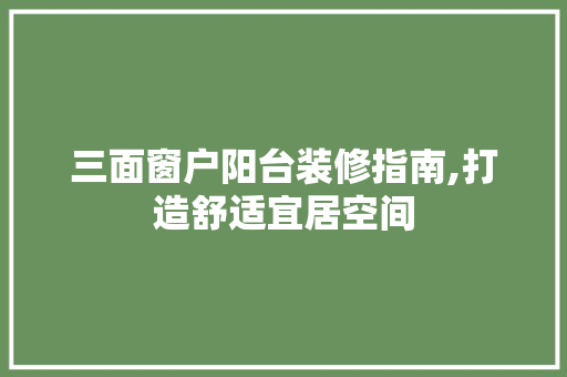 三面窗户阳台装修指南,打造舒适宜居空间