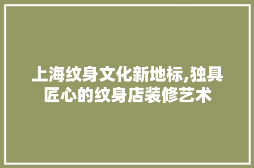 上海纹身文化新地标,独具匠心的纹身店装修艺术 卧室装修