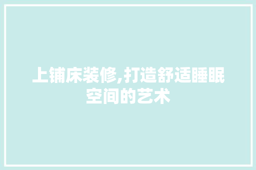 上铺床装修,打造舒适睡眠空间的艺术 室内设计