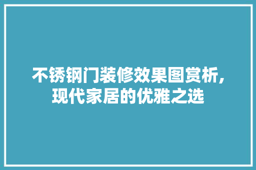 不锈钢门装修效果图赏析,现代家居的优雅之选 中式风格装饰