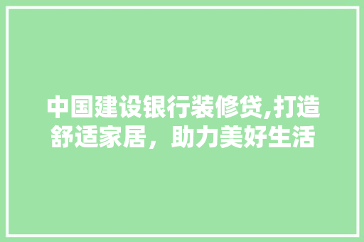 中国建设银行装修贷,打造舒适家居，助力美好生活 卧室装修