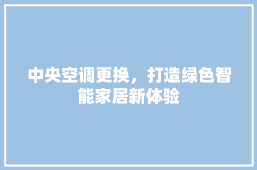 中央空调更换，打造绿色智能家居新体验