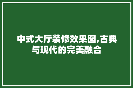 中式大厅装修效果图,古典与现代的完美融合 卧室装修