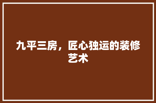 九平三房，匠心独运的装修艺术