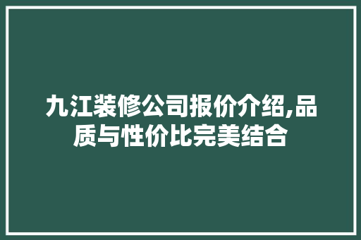 九江装修公司报价介绍,品质与性价比完美结合