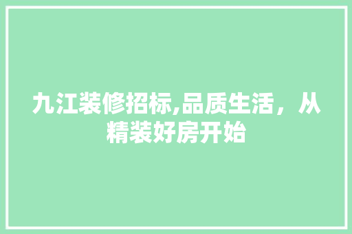 九江装修招标,品质生活，从精装好房开始 家居装修