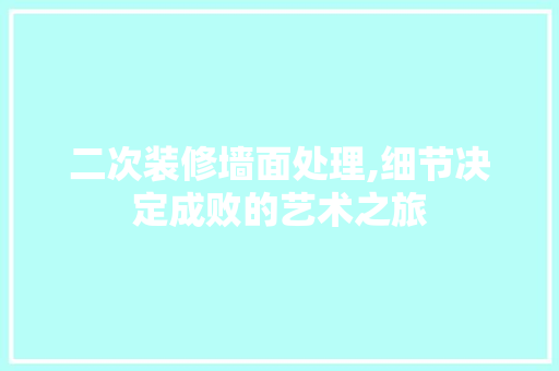 二次装修墙面处理,细节决定成败的艺术之旅 软装设计