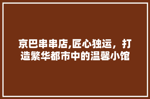 京巴串串店,匠心独运，打造繁华都市中的温馨小馆