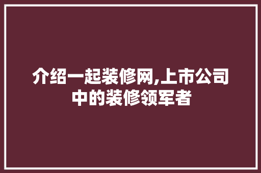介绍一起装修网,上市公司中的装修领军者 中式风格装饰
