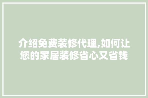 介绍免费装修代理,如何让您的家居装修省心又省钱 软装设计
