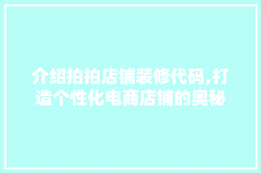 介绍拍拍店铺装修代码,打造个性化电商店铺的奥秘 家居装修