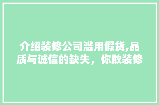 介绍装修公司滥用假货,品质与诚信的缺失，你敢装修吗 卧室装修