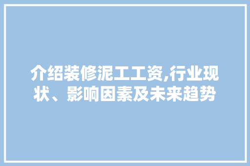 介绍装修泥工工资,行业现状、影响因素及未来趋势