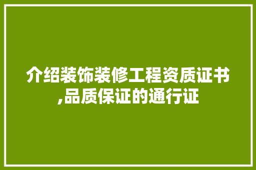 介绍装饰装修工程资质证书,品质保证的通行证 家居装修