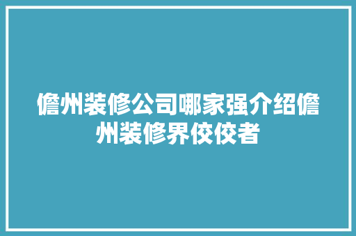 儋州装修公司哪家强介绍儋州装修界佼佼者