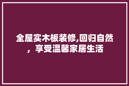 全屋实木板装修,回归自然，享受温馨家居生活 现代风格装饰