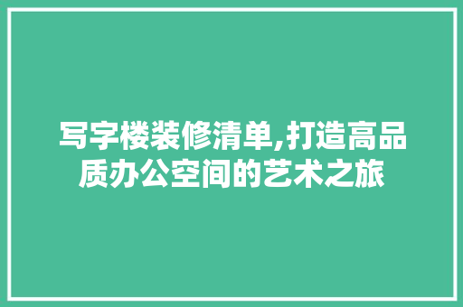 写字楼装修清单,打造高品质办公空间的艺术之旅
