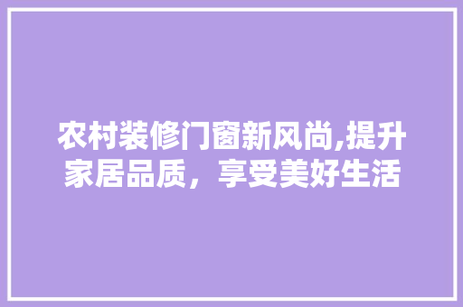 农村装修门窗新风尚,提升家居品质，享受美好生活