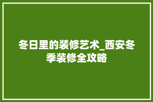 冬日里的装修艺术_西安冬季装修全攻略