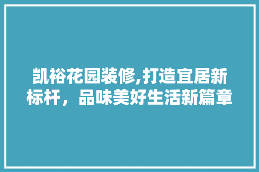 凯裕花园装修,打造宜居新标杆，品味美好生活新篇章 中式风格装饰